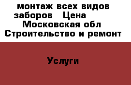  монтаж всех видов заборов › Цена ­ 500 - Московская обл. Строительство и ремонт » Услуги   . Московская обл.